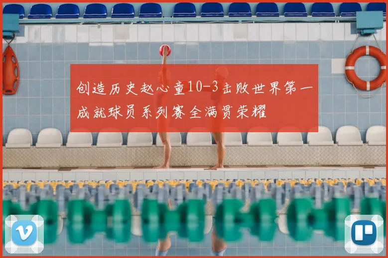 创造历史赵心童10-3击败世界第一成就球员系列赛全满贯荣耀